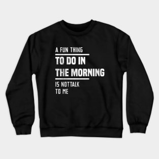 A Fun Thing To Do In The Morning Is Not Talk To Me Crewneck Sweatshirt